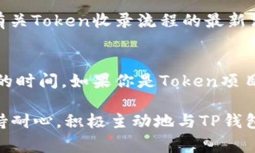 关于TP钱包收录Token的时间并没有一个固定的答案，因为这取决于多个因素，包括Token的审核流程、团队的效率、以及项目的复杂性等。通常来说，以下是一些影响Token收录时间的关键因素：

审核流程的复杂性
每个Token在被TP钱包收录之前，通常需要经过一系列审核步骤。这包括但不限于项目的背景调查、技术审查、合规性审查等。如果Token项目的概况比较复杂，或者涉及新的技术和特色，审核的时间可能会相对延长。

团队的响应速度
TP钱包的审核团队也会影响整个流程的时长。如果Token项目的团队能够及时回复审核团队的疑问，并提供必要的支持材料，通常可以加快审核进度。同时，如果项目方在提交申请时提供了详尽的资料，也有助于提高审核效率。

项目的市场反响
某些情况下，如果一个Token在市场上获得了较高的关注度或者已经有较大用户基础，TP钱包可能会优先考虑其收录。这种市场反馈机制常常能够对审核时间起到促进作用。

官方公告及渠道
为了了解具体的审核时间，建议定期关注TP钱包的官方社交媒体账号或其官方网站。这样可以获得有关Token收录流程的最新消息和动态，同时也能了解其他新Token的收录情况。

总结与建议
虽然没有明确的时间表，但保持良好的沟通与及时的资料提交可以帮助减少TP钱包收录Token所需的时间。如果你是Token项目的负责人，建议整理好所有相关资料，并提前了解TP钱包的审核规范，以提高审核的成功率和效率。 

综上所述，TP钱包收录Token的时间因项目情况而异，通常需要数天到数周的时间。最好的办法是保持耐心，积极主动地与TP钱包的审核团队沟通。