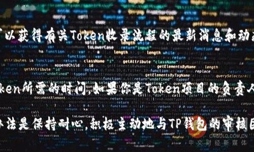 关于TP钱包收录Token的时间并没有一个固定的答案，因为这取决于多个因素，包括Token的审核流程、团队的效率、以及项目的复杂性等。通常来说，以下是一些影响Token收录时间的关键因素：

审核流程的复杂性
每个Token在被TP钱包收录之前，通常需要经过一系列审核步骤。这包括但不限于项目的背景调查、技术审查、合规性审查等。如果Token项目的概况比较复杂，或者涉及新的技术和特色，审核的时间可能会相对延长。

团队的响应速度
TP钱包的审核团队也会影响整个流程的时长。如果Token项目的团队能够及时回复审核团队的疑问，并提供必要的支持材料，通常可以加快审核进度。同时，如果项目方在提交申请时提供了详尽的资料，也有助于提高审核效率。

项目的市场反响
某些情况下，如果一个Token在市场上获得了较高的关注度或者已经有较大用户基础，TP钱包可能会优先考虑其收录。这种市场反馈机制常常能够对审核时间起到促进作用。

官方公告及渠道
为了了解具体的审核时间，建议定期关注TP钱包的官方社交媒体账号或其官方网站。这样可以获得有关Token收录流程的最新消息和动态，同时也能了解其他新Token的收录情况。

总结与建议
虽然没有明确的时间表，但保持良好的沟通与及时的资料提交可以帮助减少TP钱包收录Token所需的时间。如果你是Token项目的负责人，建议整理好所有相关资料，并提前了解TP钱包的审核规范，以提高审核的成功率和效率。 

综上所述，TP钱包收录Token的时间因项目情况而异，通常需要数天到数周的时间。最好的办法是保持耐心，积极主动地与TP钱包的审核团队沟通。