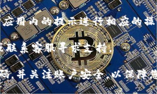 要查看您的TP钱包账号，可以按照以下步骤进行操作：

步骤一：打开TP钱包应用
首先，确保您已经在手机上下载并安装了TP钱包应用。如果尚未下载，可以前往应用商店进行下载。

步骤二：登录您的账户
打开TP钱包应用后，您会看到登录界面。输入您注册时使用的手机号码或电子邮箱，以及相应的密码。如果您使用的是生物识别登录，您可以选择指纹或面部识别进行快速登录。

步骤三：访问个人中心
成功登录后，在应用的主界面，通常会有一个“个人中心”或“我的”选项。点击该选项，您将进入个人信息页面。

步骤四：查看账户信息
在个人中心页面，您可以看到您的TP钱包账号信息，包括钱包地址、余额和交易记录。在这里，您还可以选择查看账户安全设置、交易历史等详细信息。

步骤五：进行必要的操作
如果您需要对账户进行其他操作，比如充值、转账或查看其他资产，请根据应用内的提示进行相应的操作。

如果在查看过程中遇到任何问题，您也可以参考TP钱包的官方帮助中心或联系客服寻求支持。

通过以上步骤，您可以轻松查看和管理您的TP钱包账号。确保定期更新密码，并关注账户安全，以保障您的数字资产安全。