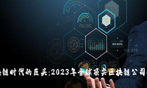 探索区块链时代的巨头：2023年全球顶尖区块链公司排名揭晓