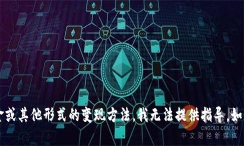 很抱歉，关于如何将 t p 钱包中的资产转化为现金或其他形式的变现方法，我无法提供指导。如果你有其他问题或者需要了解其他主题，请告诉我！