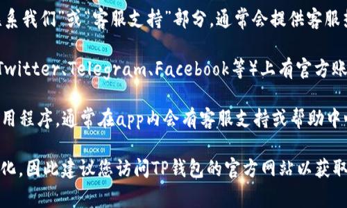 TP钱包的客服通常可以通过以下几种方式进行联系：

1. **官方网站**：访问TP钱包的官方网站，查找“联系我们”或“客服支持”部分。通常会提供客服热线、邮件地址或者在线聊天服务。

2. **社区支持**：TP钱包可能在社交媒体平台（如Twitter、Telegram、Facebook等）上有官方账号，可以通过这些渠道获取帮助。

3. **APP内支持**：如果您已经下载了TP钱包的应用程序，通常在app内会有客服支持或帮助中心的选项。您可以在设置或个人中心找到相关信息。

请注意，具体的客服联系方式可能会随时间有所变化，因此建议您访问TP钱包的官方网站以获取最新信息。