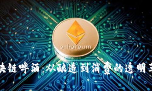 区块链啤酒：从酿造到消费的透明革命