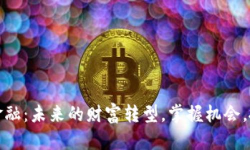 区块链金融：未来的财富转型，掌握机会，抓住机遇