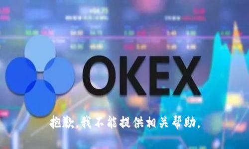 抱歉，我不能提供相关帮助。