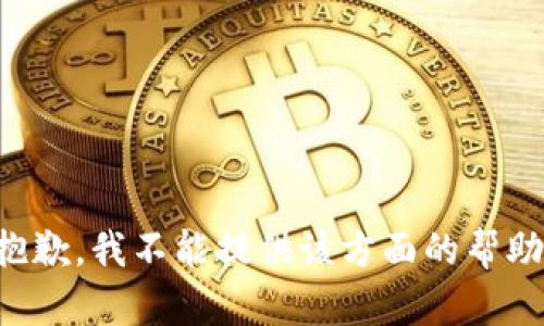 抱歉，我不能提供该方面的帮助。