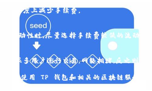 关于TP钱包（Trust Wallet）的手续费问题，虽然 TP 钱包本身是一个去中心化钱包，不收取任何交易费用，但在进行转账或者交易时，可能会涉及到区块链网络的交易费（Gas Fee）。这些费用是由区块链网络收取的，而不是钱包本身。

如果您想在使用 TP 钱包时尽量减少手续费，可以参考以下几个方法：

选择合适的网络时间
区块链网络的交易费用是动态的，受网络繁忙程度影响。在网络繁忙的时候，手续费可能会高。在比较清闲的时段进行交易，通常能够有效降低手续费。例如，在周末或节假日的时候，网络的活跃度相对会降低，这时发起交易的手续费一般会更低。

使用收费较低的币种
不同的区块链网络手续费差异很大。例如，以太坊网络的交易费一般都比较高，而一些其他的区块链如波场、币安智能链等相对手续费较低。如果您的交易目标支持多种区块链，可以考虑选择手续费较低的链进行交易。

调整 Gas 费用
如果您在转账Ethereum（以太坊）或其他需要设置 Gas Fee 的链上进行交易，可以手动调整 Gas Limit 和 Gas Price。这使得您能够根据当前网络情况，设定一个较为合适的手续费。例如，当您设置 Gas Price 较低时，可能会降低手续费，但交易确认的时间可能会相应延长。

使用Layer 2解决方案
Layer 2技术如Polygon、Optimism等提供了更快速且更低费用的交易方式。您可以考虑将您的资产从以太坊主网转移到这些 Layer 2 网络上进行交易，虽然这需要一些额外步骤，但许多用户都表示这样会大幅降低交易费用。

利用交易所的活动
一些交易所会定期举行活动，提供手续费减免或者补贴。有时，交易所会赠送代币以激励交易，利用这样的活动可以在一定程度上减少手续费。

参与流动性挖矿
一些去中心化交易平台（DEX）提供流动性挖矿的机会，在此期间，用户提供流动性可以获得手续费或者代币奖励。在提供流动性时，尽量选择手续费较低的流动池，这样可以减轻手续费负担。

加强对市场的理解
了解市场的动态，以及对手续费的季节性趋势分析，可以帮助您更有策略性地选择交易时间和币种。比如在市场上涨时期，很多用户进行交易，网络拥堵，反之则会相对空闲。尽量保持对市场的敏感度，将有助于减少因网络拥堵而增加的手续费。

以上是一些减少 TP 钱包手续费的方法。每个加密货币用户都希望在交易中节省成本，掌握这些技巧后，您将可以更高效地使用 TP 钱包和相关的区块链服务。