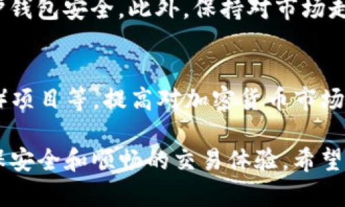 在TP钱包中出售加密货币的过程相对简单，但涉及到几个步骤，以下是一个详细的指南，帮助你顺利完成交易。

第一步：下载并安装TP钱包
如果你还没有TP钱包，首先需要前往应用商店或官方网站下载安装。TP钱包支持多个平台，包括iOS和Android。在安装完成后，确保安全设置你的钱包，记住助记词，并妥善保存，因为这是恢复你钱包的唯一途径。

第二步：创建或导入钱包
打开TP钱包后，你可以选择创建一个新钱包或导入已有钱包。如果你是新用户，请根据提示创建新钱包。若你已有其他钱包，可以使用助记词或私钥导入。确保在一个安全的环境中操作，以防信息泄露。

第三步：充值你的TP钱包
在出售币之前，你需要在TP钱包中添加一些加密货币。点击“充值”按钮，选择你想要充值的币种，然后根据系统提示找到相应的充值地址，将你的资产转入TP钱包。请务必检查地址的正确性，以免资产丢失。

第四步：选择要出售的币种
一旦你的钱包中有了资产，可以开始出售。回到钱包首页，选择你希望出售的币种。这里可以看到你当前持有的所有加密货币，选择你想出售的那一个。

第五步：进行交易
选择币种后，点击“出售”或“交易”按钮。你将看到一个交易页面，在这里你需要输入你想出售的数量。系统通常会显示当前市场价格以及你将获得的法币或其他币种的数量。在确认无误后，点击“确认交易”。

第六步：确认交易细节
在交易确认页面，你需要仔细查看交易细节，包括手续费、交易价格和汇率。若一切无误，确认交易。确保你了解相关费用，以免在完成交易后感到惊讶。

第七步：检查交易状态
交易提交后，系统将处理你的请求。在此期间，你可以查看交易的状态。通常，交易会在短时间内完成，如若长时间未完成，可以尝试刷新页面或重启应用。

第八步：提取法币或其他币种
完成交易后，若你是将币出售为法币，可以选择提现。点击“提取”按钮，选择提现的币种，并输入提现金额及相关钱包地址。请注意提现地址的准确性，以避免资产损失。

第九步：注意安全和风险管理
在进行加密货币交易时，安全性至关重要。请定期更新你的密码，使用双重认证功能来保护钱包安全。此外，保持对市场走势的关注，合理控制投资风险。

第十步：探索更多功能
TP钱包不仅仅限于买卖币，你还可以探索其他功能，如节点质押、参与去中心化金融（DeFi）项目等。提高对加密货币市场的认知，或许可以为你带来更大的收益机会。

总之，虽然在TP钱包中出售加密货币过程相对简单，但也需要在每个步骤中保持警惕，确保安全和顺畅的交易体验。希望以上步骤能帮助你在TP钱包中顺利完成加密货币的出售。