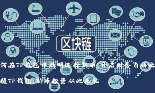 如何在TP钱包中精明选择新币，开启财务自由之路

掌握TP钱包，新币投资从此无忧