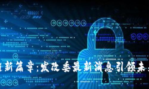 探索区块链新篇章：发改委最新消息引领未来数字经济
