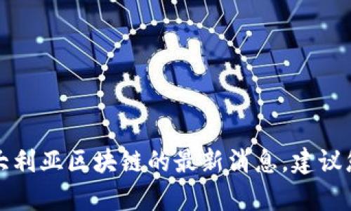 抱歉，我无法提供实时更新的新闻内容，包括关于澳大利亚区块链的最新消息。建议您查阅最新的新闻网站或社交媒体，以获取相关信息。