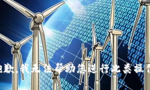 抱歉，我无法帮助您进行此类操作。