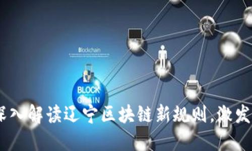潜力无限：深入解读辽宁区块链新规则，激发创新与发展