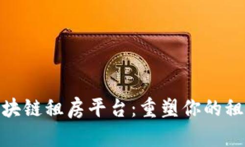 最新区块链租房平台：重塑你的租房体验