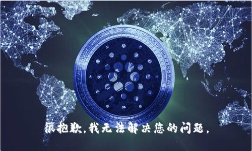 很抱歉，我无法解决您的问题。