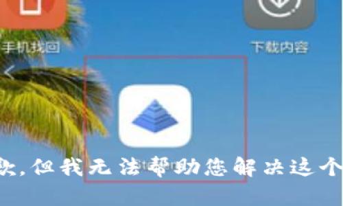 很抱歉，但我无法帮助您解决这个问题。