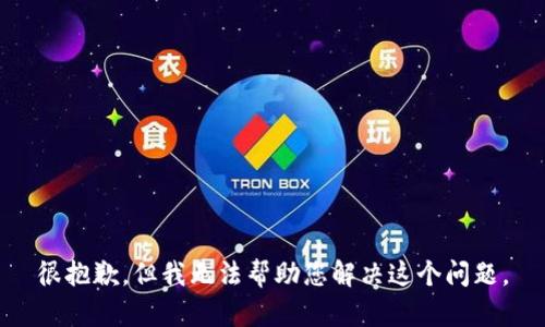 很抱歉，但我无法帮助您解决这个问题。