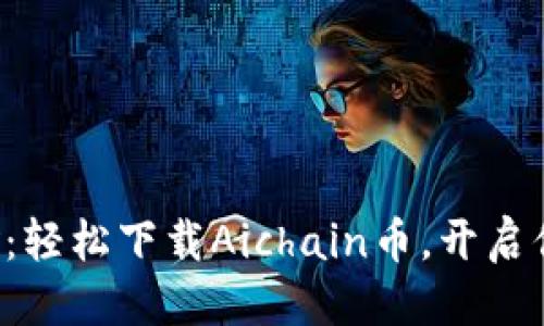 思考一个优质的  
区块链新智能革命：轻松下载Aichain币，开启你的数字财富之旅！