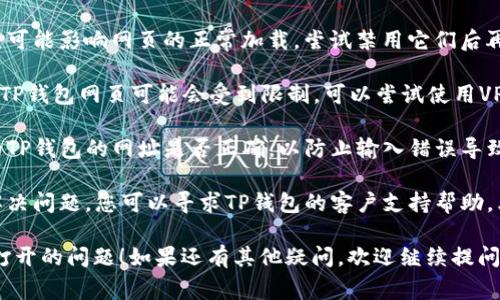 看起来您遇到了TP钱包网页无法打开的问题。以下是一些常见的解决办法，您可以尝试：

1. **检查网络连接**：确保您的设备连接到互联网，有时网络不稳定会导致网页无法加载。

2. **清除浏览器缓存**：在浏览器设置中找到“清除缓存”或“清除浏览数据”选项，清除过往浏览记录可能会帮助解决加载问题。

3. **更换浏览器**：如果您使用的是某个特定的浏览器（如Chrome、Firefox等），可以尝试使用不同的浏览器访问TP钱包网页。

4. **关闭浏览器扩展**：某些浏览器扩展可能影响网页的正常加载，尝试禁用它们后再访问网页。

5. **使用VPN**：如果您在某些地区访问TP钱包网页可能会受到限制，可以尝试使用VPN服务来绕过这些限制。

6. **检查网址是否正确**：确认您输入的TP钱包的网址是否正确，以防止输入错误导致无法访问。

7. **联系支持**：如果以上方法都没有解决问题，您可以寻求TP钱包的客户支持帮助，看看是否有系统维护或其他问题。

希望这些建议可以帮助您解决网页无法打开的问题！如果还有其他疑问，欢迎继续提问。