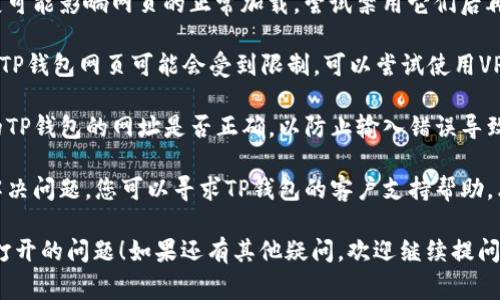 看起来您遇到了TP钱包网页无法打开的问题。以下是一些常见的解决办法，您可以尝试：

1. **检查网络连接**：确保您的设备连接到互联网，有时网络不稳定会导致网页无法加载。

2. **清除浏览器缓存**：在浏览器设置中找到“清除缓存”或“清除浏览数据”选项，清除过往浏览记录可能会帮助解决加载问题。

3. **更换浏览器**：如果您使用的是某个特定的浏览器（如Chrome、Firefox等），可以尝试使用不同的浏览器访问TP钱包网页。

4. **关闭浏览器扩展**：某些浏览器扩展可能影响网页的正常加载，尝试禁用它们后再访问网页。

5. **使用VPN**：如果您在某些地区访问TP钱包网页可能会受到限制，可以尝试使用VPN服务来绕过这些限制。

6. **检查网址是否正确**：确认您输入的TP钱包的网址是否正确，以防止输入错误导致无法访问。

7. **联系支持**：如果以上方法都没有解决问题，您可以寻求TP钱包的客户支持帮助，看看是否有系统维护或其他问题。

希望这些建议可以帮助您解决网页无法打开的问题！如果还有其他疑问，欢迎继续提问。