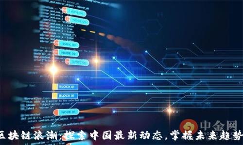   
区块链浪潮：探索中国最新动态，掌握未来趋势！
