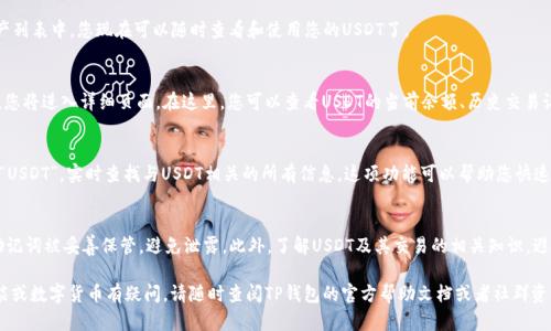 在TP钱包中搜索USDT（泰达币）是一项简单而直接的操作。以下是详细步骤，帮助您轻松找到和使用USDT。

第一步：打开TP钱包应用
首先，确保您的手机中已安装TP钱包应用。点击应用程序图标，打开钱包。在应用程序的主界面，您将看到所有已添加的数字资产以及其当前的市值和数量。

第二步：进入资产页面
在TP钱包的主界面，找到底部导航栏中的“资产”选项。点击它，您将进入资产页面，在这里可以看到所有可用的数字货币，包括比特币、以太坊和USDT等。如果您没有找到USDT，您可能需要添加它。

第三步：添加USDT资产
如果您的资产列表中没有USDT，您可以通过点击页面上的“添加资产”按钮来搜索和添加它。系统会自动显示支持的币种列表。在搜索框中输入“USDT”或“泰达币”，您会看到相应的选项。

第四步：确认添加USDT
找到USDT后，选择它并点击“添加”或者“确认”按钮。USDT将被添加到您的资产列表中，您现在可以随时查看和使用您的USDT了。

第五步：查看和使用USDT
一旦USDT被成功添加到您的资产中，您可以在资产页面中找到它。点击USDT，您将进入详细页面。在这里，您可以查看USDT的当前余额、历史交易记录，以及其他相关信息。此外，您还可以选择发送或接收USDT，甚至进行交易.

第六步：通过钱包搜索功能查找USDT
TP钱包还提供了一个方便的搜索功能。您可以在主界面顶部的搜索框中输入“USDT”，实时查找与USDT相关的所有信息。这项功能可以帮助您快速访问任何相关功能，无论是交易、接收还是发送USDT。

注意事项
在使用TP钱包进行任何交易之前，请务必重视安全性。确保您的钱包密码和助记词被妥善保管，避免泄露。此外，了解USDT及其交易的相关知识，避免在不必要的情况下进行频繁交易，以减少潜在的交易费用。

通过以上步骤，您可以轻松地在TP钱包中搜索并使用USDT。如果您对其他功能或数字货币有疑问，请随时查阅TP钱包的官方帮助文档或者社群资源。希望这些信息对您有所帮助！