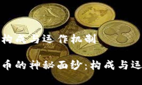 区块链币的构成与运作机制

揭开区块链币的神秘面纱：构成与运作机制解析