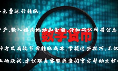 在许多数字钱包中，用户希望能够方便地进行转账，而无需支付高额的手续费。如果你想了解如何使用某些数字钱包（比如TP钱包）进行免手续费转账，以下是一些可能的方法和步骤。

选择合适的钱包
要实现免手续费转账，首先选择一个合适的数字钱包至关重要。TP钱包支持多种区块链，很多时候，它们会提供不同的转账方式，有些方式可能会收取手续费，而一些别的方式则可能不收取。在使用前，确认钱包的转账政策，确保你使用的是没有手续费的转账路径。

使用同链转账
在不同的区块链之间进行资产转账通常会产生手续费，但如果你在同一条链内进行转账，例如从一个以太坊地址转账到另一个以太坊地址，大多数情况下是可以免交易费用的。如果TP钱包内的资产都在同一条链上，选择同链地址进行转账，可以最大限度地降低手续费。

选择网络繁忙时段进行转账
网络繁忙时段等候时间可能较长，但相对而言，某些钱包在此时可能会降低费用。选择在网络不太繁忙的时段进行转账，不仅可以提高成功率，还能在某些情况下享受更优的费用条件。

活跃于促销活动
许多钱包公司会定期举行促销活动，例如免手续费的转账活动。作为用户，随时关注这些信息，可以利用这些机会免费进行转账。

熟悉转账流程
在确定进行免手续费转账的条件后，了解具体的转账流程也非常重要。在TP钱包中，打开应用，选择需要转账的资产，输入接收地址和金额，仔细确认所有信息。确保选择没有手续费的交易方式，然后等待确认即可。

总结
在TP钱包中进行免手续费转账的方法有很多，从选择合适的钱包到关注网络状态和促销活动，用户可以通过各种方式有效节省转账成本。掌握这些技巧，不仅能够提高转账的效率，还能进一步提升数字资产管理的体验。

希望这段内容能够帮助到你更好地理解如何使用TP钱包进行免手续费转账。如需了解更多信息，或有具体操作上的疑问，建议联系客服或查阅官方帮助文档以获取详细指导。