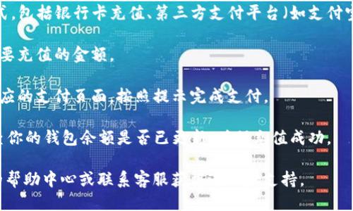 充钱到TP钱包的步骤如下：

1. **打开TP钱包**：首先，确保你的手机上已经下载并安装了TP钱包应用程序。

2. **创建账户或登录**：如果你是第一次使用TP钱包，请选择“注册”并按照提示创建账户；如果你已经有账户，直接登录即可。

3. **选择充值选项**：登录后，在主界面的菜单中找到“充值”或者“充值/提现”的选项，并点击进入。

4. **选择充值方式**：TP钱包通常支持多种充值方式，包括银行卡充值、第三方支付平台（如支付宝、微信支付等）或加密货币充值。选择你方便的方式。

5. **输入充值金额**：选择好充值方式后，输入你想要充值的金额。

6. **确认支付**：根据所选的充值方式，会跳转到对应的支付页面，按照提示完成支付。

7. **查看余额**：支付完成后，回到TP钱包首页，检查你的钱包余额是否已更新，确保充值成功。

如果在充值过程中遇到任何问题，可以查看TP钱包的帮助中心或联系客服获得进一步支持。