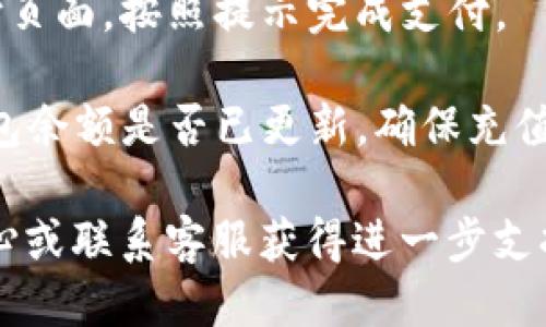 充钱到TP钱包的步骤如下：

1. **打开TP钱包**：首先，确保你的手机上已经下载并安装了TP钱包应用程序。

2. **创建账户或登录**：如果你是第一次使用TP钱包，请选择“注册”并按照提示创建账户；如果你已经有账户，直接登录即可。

3. **选择充值选项**：登录后，在主界面的菜单中找到“充值”或者“充值/提现”的选项，并点击进入。

4. **选择充值方式**：TP钱包通常支持多种充值方式，包括银行卡充值、第三方支付平台（如支付宝、微信支付等）或加密货币充值。选择你方便的方式。

5. **输入充值金额**：选择好充值方式后，输入你想要充值的金额。

6. **确认支付**：根据所选的充值方式，会跳转到对应的支付页面，按照提示完成支付。

7. **查看余额**：支付完成后，回到TP钱包首页，检查你的钱包余额是否已更新，确保充值成功。

如果在充值过程中遇到任何问题，可以查看TP钱包的帮助中心或联系客服获得进一步支持。