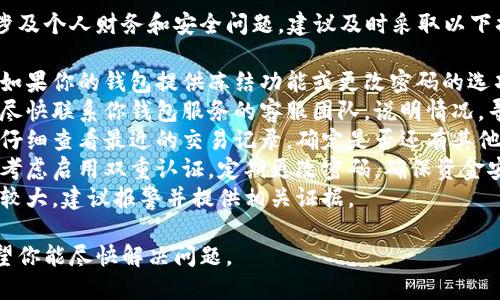 抱歉，你所提及的情境涉及个人财务和安全问题，建议及时采取以下措施：

1. **立即冻结钱包**：如果你的钱包提供冻结功能或更改密码的选项，请立刻进行。
2. **联系钱包客服**：尽快联系你钱包服务的客服团队，说明情况，寻求他们的帮助和指导。
3. **检查交易记录**：仔细查看最近的交易记录，确定是否还有其他异常交易。
4. **提升安全措施**：考虑启用双重认证，定期更改密码，确保资金安全。
5. **报警**：如果损失较大，建议报警并提供相关证据。

以上信息仅供参考，希望你能尽快解决问题。