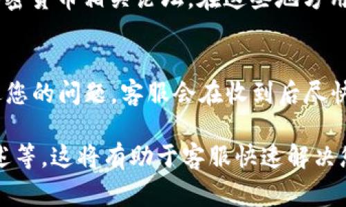 如果您需要找到TP钱包（TP Wallet）的客服，通常可以通过以下几种方式进行：

### 1. 官方网站
访问TP钱包的官方网站，通常官网会在页面的底部或“联系我们”页面中提供客服的联系方式。您可以寻找客服电话、电子邮件地址或在线客服的链接。

### 2. 应用内支持
如果您已经下载并使用TP钱包应用，可以在应用内找到客服支持的选项。大多数钱包应用都有帮助中心或客服按钮，您可以在此提交问题或找到常见问题的解答。

### 3. 社交媒体
许多科技产品和服务都会在社交媒体上活跃，如微博、微信公众号、Twitter 和Facebook等。您可以通过这些平台联系TP钱包的官方账号，寻求帮助和支持。

### 4. 用户社区与论坛
搜索关于TP钱包的用户社区或论坛，如Reddit、百度贴吧或其他加密货币相关论坛，在这些地方用户常常讨论各种问题并提供帮助。

### 5. 客服邮件
查找TP钱包的官方网站，通常会提供客服邮件地址。通过邮件发送您的问题，客服会在收到后尽快回复您。

确保在联系客服时，准备好相关信息，比如您的钱包地址、问题描述等，这将有助于客服快速解决您的问题。