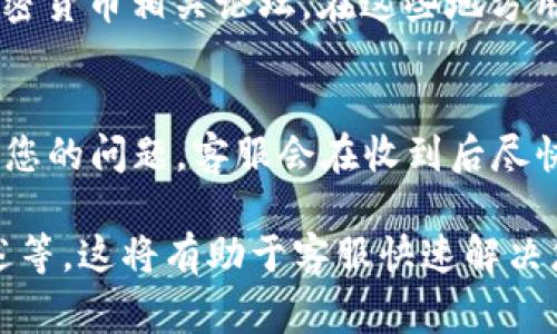 如果您需要找到TP钱包（TP Wallet）的客服，通常可以通过以下几种方式进行：

### 1. 官方网站
访问TP钱包的官方网站，通常官网会在页面的底部或“联系我们”页面中提供客服的联系方式。您可以寻找客服电话、电子邮件地址或在线客服的链接。

### 2. 应用内支持
如果您已经下载并使用TP钱包应用，可以在应用内找到客服支持的选项。大多数钱包应用都有帮助中心或客服按钮，您可以在此提交问题或找到常见问题的解答。

### 3. 社交媒体
许多科技产品和服务都会在社交媒体上活跃，如微博、微信公众号、Twitter 和Facebook等。您可以通过这些平台联系TP钱包的官方账号，寻求帮助和支持。

### 4. 用户社区与论坛
搜索关于TP钱包的用户社区或论坛，如Reddit、百度贴吧或其他加密货币相关论坛，在这些地方用户常常讨论各种问题并提供帮助。

### 5. 客服邮件
查找TP钱包的官方网站，通常会提供客服邮件地址。通过邮件发送您的问题，客服会在收到后尽快回复您。

确保在联系客服时，准备好相关信息，比如您的钱包地址、问题描述等，这将有助于客服快速解决您的问题。