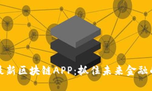 探索最新区块链APP：抓住未来金融的动力