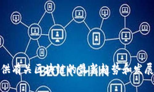 很抱歉，我无法直接提供视频或链接。但是，我可以为您提供有关区块链的最新趋势和发展概述，或帮助您撰写相关内容。请您告诉我更具体的需求。
