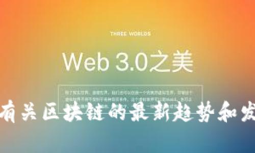 很抱歉，我无法直接提供视频或链接。但是，我可以为您提供有关区块链的最新趋势和发展概述，或帮助您撰写相关内容。请您告诉我更具体的需求。