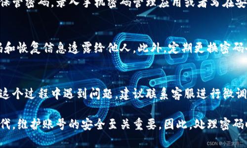 找回TP钱包密码的方法通常涉及几个简单的步骤。以下是详细步骤和说明，供您参考。

步骤一：打开TP钱包应用
首先，确保您已经在手机上安装了TP钱包应用。如果尚未安装，可以在应用商店中下载最新版本。打开应用后，您将看到登录界面。

步骤二：选择“忘记密码？”
在登录界面中，您会看到“忘记密码？”的选项。点击这个选项，它将引导您进行密码恢复的流程。

步骤三：输入相关信息
接下来，您需要输入与您的账号关联的邮箱地址或手机号码。这是系统验证您身份的重要步骤。确保输入的信息准确无误，以免延误恢复进程。

步骤四：接收验证码
输入信息后，您会收到一封包含验证码的邮件或短信。打开您的邮箱或短信应用，查收这封验证邮件或短信，记下验证码。如果未收到验证码，请检查垃圾邮件或等待几分钟再试。

步骤五：输入验证码
返回TP钱包应用，按照提示输入您刚刚收到的验证码。这一步是为了确保您是该账号的真实拥有者。

步骤六：设置新密码
验证通过后，您将被要求设置一个新密码。请注意，建议选择一个强密码，包含大小写字母、数字和特殊字符，以增强账户的安全性。同时，务必牢记新密码！

步骤七：确认新密码
输入新密码后，系统可能会要求您再次确认以确保没有输入错误。仔细检查，确保两次输入的密码一致。

步骤八：登录TP钱包
完成上述步骤后，您就可以使用新密码登录TP钱包了。确保在以后使用时妥善保管密码，录入手机密码管理应用或者写在安全的地方，避免再次忘记。

安全提示与注意事项
在使用TP钱包时，请始终保持警惕，不要随便点击不明链接，更不要将您的密码和恢复信息透露给他人。此外，定期更换密码也是保护自己资金安全的重要手段。

总结
找回TP钱包密码并不是一件复杂的事，只需按照上述步骤操作即可。如果您在这个过程中遇到问题，建议联系客服进行微调，以确保您的账户安全。希望您能顺利找回密码，继续安全便捷地使用TP钱包！

通过以上的步骤和详细说明，您可以轻松找回自己的TP钱包密码。在数字化时代，维护账号的安全至关重要，因此，处理密码时需要特别小心。希望您在后续使用中，能够享受到TP钱包带来的便利与安全。