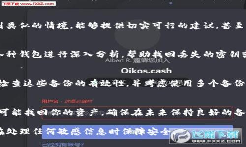 在这种情况下，恢复TP钱包（或任何其他加密货币钱包）访问的挑战，通常与备份的缺失密切相关。请注意，具体步骤可能会因钱包的版本和具体情况而有所不同，但以下是一些可能的解决方案和注意事项：

确认你的钱包类型和版本
首先，确保你对TP钱包的类型和版本有清晰的了解。不同的钱包应用程序可能会有不同的恢复流程。如果你不确定，可以查看官方文档或支持网站。

尝试寻找钱包文件
如果你曾在电脑或手机上使用过TP钱包，有可能找到某些文件或数据，帮助你恢复访问。查找与TP钱包相关的文件夹，尤其是在应用数据或下载文件夹内，或许会发现包含密钥的信息。

检查电子邮件或云存储
如果你曾经有发送过和钱包备份相关的电子邮件，或者在云存储服务（如Google Drive或Dropbox）中保存过文档，去这些地方寻找可能恢复的信息也是个不错的选择。

社交媒体及社区的求助
即使没有备份，你依然可以在加密货币社区或社交媒体上寻求帮助。很多用户可能会遇到类似的情境。能够提供切实可行的建议，甚至可能知道一些不为人知的恢复技巧。

专业恢复服务
如果以上方法都无效，寻找专业的加密货币恢复服务也是一种选择。这类服务可能会对各种钱包进行深入分析，帮助找回丢失的密钥或助记词。然而，这需要谨慎，因为并不是所有服务都是可靠的，确保选择信誉良好的公司。

预防措施 - 重要性不容忽视
一旦问题得到解决，确保采取必要的预防措施以防止未来的风险。创建安全的备份，定期检查这些备份的有效性，并考虑使用多个备份存储位置，以提高安全性。

总结
恢复没有备份的TP钱包可能会很复杂，但通过仔细的步骤、耐心以及适时的求助，依然有可能找回你的资产。确保在未来保持良好的备份习惯，这是保护数字资产的最佳方法。 

以上是关于如何找回没有备份的TP钱包的一般指引。请根据个人情况灵活操作，并确保在处理任何敏感信息时保障安全。