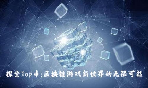 探索Top币：区块链游戏新世界的无限可能