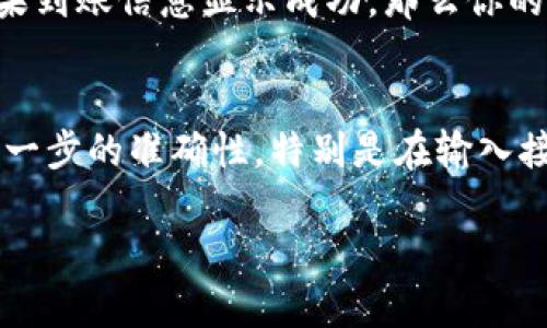 将币从TP钱包转移到火币交易所的过程可以按照以下步骤进行。这里将详细介绍每个环节，确保你能够顺利完成交易。

步骤一：打开TP钱包
首先，你需要在你的手机上打开TP钱包应用。确保你已经完成了登录，并且能够成功看到你的主界面。在TP钱包中，你会看到你持有的各种数字货币。

步骤二：选择转出币种
在TP钱包的主界面，选择你希望转移到火币交易所的币种。例如，如果你要转移ETH，点击ETH的图标。在进入该币种的页面后，你会看到资产、转账、接收等选项。

步骤三：获取火币交易所的接收地址
在开始转账之前，你需要获取火币交易所对应币种的接收地址。打开你在火币交易所的账户，找到钱包或资产管理部分。选择你需要接收的币种，比如ETH，然后点击“充值”或“接收”，火币将生成一个唯一的链上地址。

步骤四：复制接收地址
在火币交易所生成的接收地址旁，通常有一个复制按钮。点击该按钮，确保地址已经成功复制。在将此地址粘贴到TP钱包时，请务必检查每个字符，因为区块链的转账是不可逆的，任何错误都可能导致币的丢失。

步骤五：粘贴接收地址并输入转账金额
返回TP钱包，点击“转账”或“发送”按钮。在接收地址栏中，长按并选择粘贴，将火币交易所的地址粘贴进来。接着，输入你想要转账的金额，确认无误后，继续进行。

步骤六：确认交易信息
在你确认了接收地址和转账金额之后，TP钱包会显示一份交易摘要。核对所有信息，包括接收地址、金额以及手续费，确保没有任何错误。如果一切信息都是准确的，点击确认，继续进行后续操作。

步骤七：输入交易密码
为了确保安全，TP钱包会要求你输入交易密码进行确认。这是保护你资产安全的重要步骤，确保只有你本人能够发起转账。输入密码后，确认转账。

步骤八：等待交易确认
提交转账后，你需要等待网络确认。根据区块链网络的拥堵程度，确认时间可能会有所不同。在这段时间里，你可以在TP钱包的交易记录中查看转账状态。如果显示为“待确认”，说明交易正在进行中。

步骤九：查看火币交易所的到账情况
转账一旦完成，你需要返回火币交易所查看转账是否到账。在资产管理页面，刷新一下，查看该币种的可用余额。如果到账信息显示成功，那么你的转账就完成了。

总结
将币从TP钱包转到火币交易所的过程虽然看似复杂，但实际上只需仔细按照步骤进行，就能顺利完成。务必注意每一步的准确性，特别是在输入接收地址时，切勿随意疏忽。若有任何疑问，记得随时参考TP钱包和火币交易所的官方指引，确保你的数字资产安全。

希望以上内容能够帮助你顺利完成从TP钱包到火币交易所的转账！如果你还有其他问题，欢迎随时提问。
