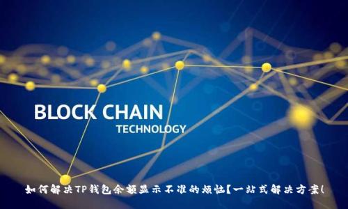 如何解决TP钱包余额显示不准的烦恼？一站式解决方案！