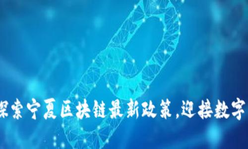 把握机遇：探索宁夏区块链最新政策，迎接数字经济新时代