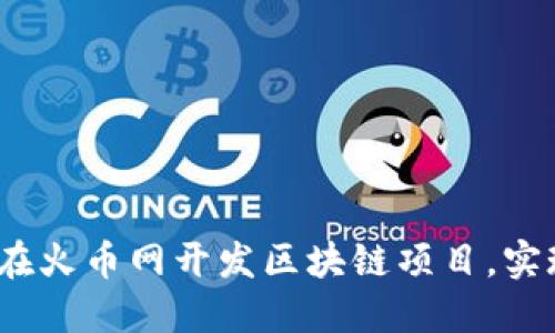 解锁未来：如何在火币网开发区块链项目，实现你的创新梦想