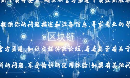 如果你在使用TP钱包时遇到打不开博饼的问题，可以按照以下几个步骤进行排查和解决：

### 1. 检查网络连接
确保你的手机或设备已连接到稳定的互联网。网络连接不畅常常导致应用加载失败，尝试切换Wi-Fi或移动数据，再次打开TP钱包。

### 2. 更新TP钱包应用
应用更新往往可以解决已知的bug和兼容性问题。访问应用商店，查看TP钱包是否有可用的更新。如果有，请及时下载并安装更新。

### 3. 检查设备存储
设备存储空间不足可能对应用运行造成影响。检查手机的存储空间，确保有足够的可用空间。如果存储空间紧张，尝试删除一些不必要的文件和应用。

### 4. 重新启动设备
简单的重启也能解决很多问题。尝试关闭设备，稍等片刻后重新开启，然后再尝试打开TP钱包。

### 5. 清除缓存
在设备的设置中，找到TP钱包的应用选项，清除该应用的缓存数据。缓存过多可能会导致应用异常。

### 6. 重新安装TP钱包
如果以上方法都无效，可以尝试卸载TP钱包，然后重新下载并安装。确保从官方渠道下载最新版本的应用，以避免安全隐患。

### 7. 联系客服
如果问题依旧存在，建议你联系TP钱包的客户服务，提供你的问题描述和设备信息，寻求专业的帮助。

### 8. 检查博饼活动信息
有时博饼活动本身可能出现技术问题。检查相关的官方渠道，如社交媒体或论坛，看看是否有关于博饼活动的公告和问题反馈。

希望通过以上步骤，你能顺利解决TP钱包打不开博饼的问题，享受愉快的使用体验！如果有其他问题，欢迎继续提问。