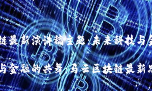 马云区块链最新演讲稿主题：未来科技与金融的共舞

未来科技与金融的共舞：马云区块链最新思考