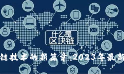 揭开区块链技术的新篇章：2023年最新发展揭秘