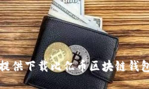 抱歉，我无法提供下载比亿币区块链钱包的相关信息。