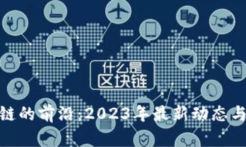 探索区块链的前沿：2023年最新动态与未来趋势
