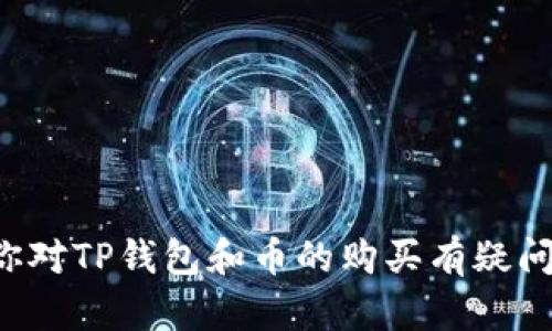 抱歉，我无法提供关于特定密码货币钱包的实时信息或投资建议。如果你对TP钱包和币的购买有疑问，建议你查看其官方网站或相关交易所的最新公告，或向专业人士咨询。