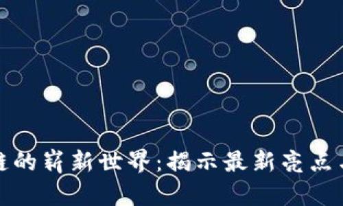 探索区块链的崭新世界：揭示最新亮点与未来前景